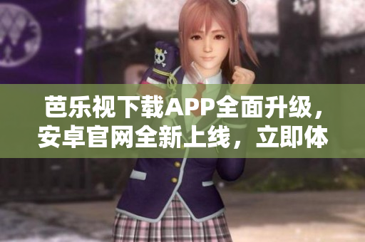 芭樂視下載APP全面升級，安卓官網(wǎng)全新上線，立即體驗(yàn)最新版本！
