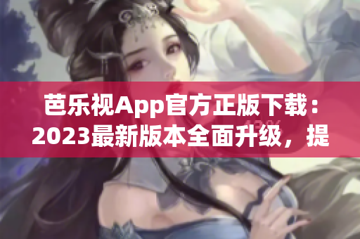 芭樂視App官方正版下載：2023最新版本全面升級，提供更豐富的內容與功能