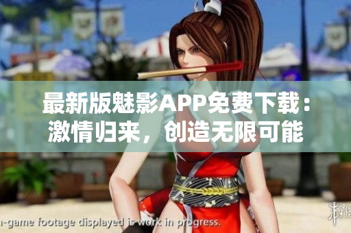 最新版魅影APP免費(fèi)下載：激情歸來，創(chuàng)造無限可能