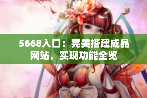 5668入口：完美搭建成品網(wǎng)站，實(shí)現(xiàn)功能全覽