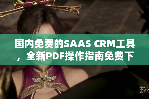 國(guó)內(nèi)免費(fèi)的SAAS CRM工具，全新PDF操作指南免費(fèi)下載