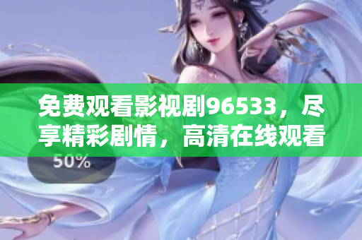 免費觀看影視劇96533，盡享精彩劇情，高清在線觀看，無需付費！