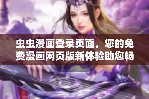 蟲(chóng)蟲(chóng)漫畫(huà)登錄頁(yè)面，您的免費(fèi)漫畫(huà)網(wǎng)頁(yè)版新體驗(yàn)助您暢享數(shù)百部漫畫(huà)大片