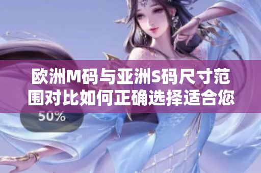 歐洲M碼與亞洲S碼尺寸范圍對(duì)比如何正確選擇適合您的服裝尺寸？
