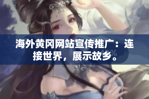 海外黃岡網(wǎng)站宣傳推廣：連接世界，展示故鄉(xiāng)。