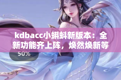 kdbacc小蝌蚪新版本：全新功能齊上陣，煥然煥新等你體驗(yàn)