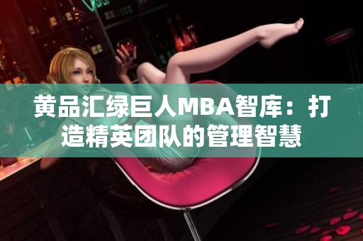 黃品匯綠巨人MBA智庫：打造精英團(tuán)隊的管理智慧