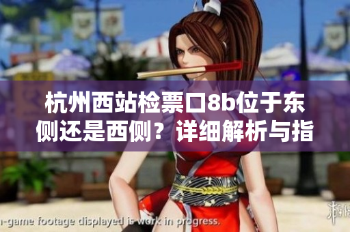 杭州西站檢票口8b位于東側(cè)還是西側(cè)？詳細解析與指南