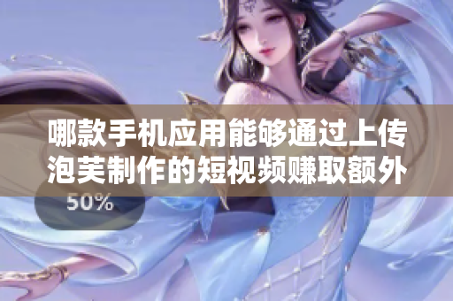 哪款手機應(yīng)用能夠通過上傳泡芙制作的短視頻賺取額外收入？