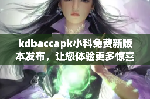 kdbaccapk小科免費新版本發(fā)布，讓您體驗更多驚喜