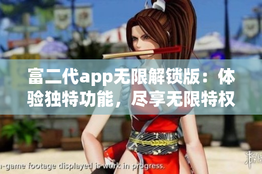 富二代app無限解鎖版：體驗(yàn)獨(dú)特功能，盡享無限特權(quán)