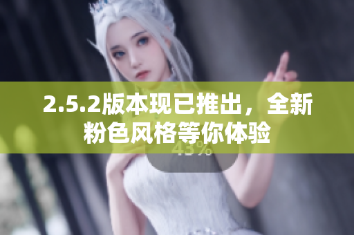 2.5.2版本現(xiàn)已推出，全新粉色風(fēng)格等你體驗(yàn)