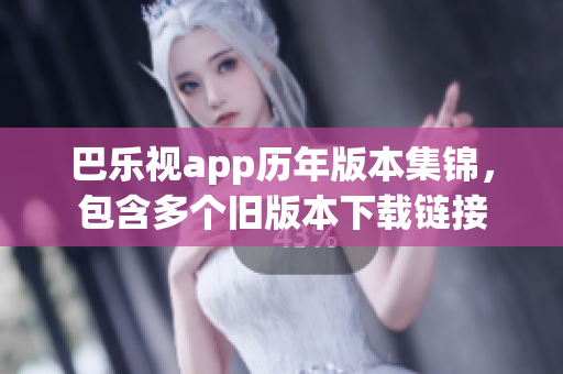 巴樂視app歷年版本集錦，包含多個舊版本下載鏈接