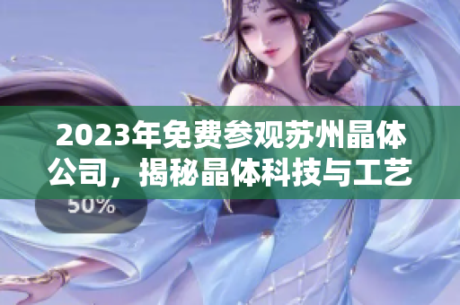 2023年免費參觀蘇州晶體公司，揭秘晶體科技與工藝技術(shù)創(chuàng)新
