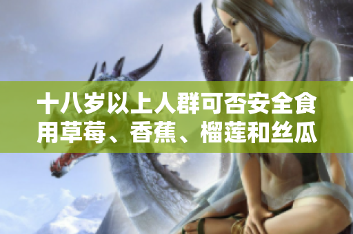 十八歲以上人群可否安全食用草莓、香蕉、榴蓮和絲瓜？
