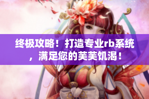 終極攻略！打造專業(yè)rb系統(tǒng)，滿足您的芙芙饑渴！