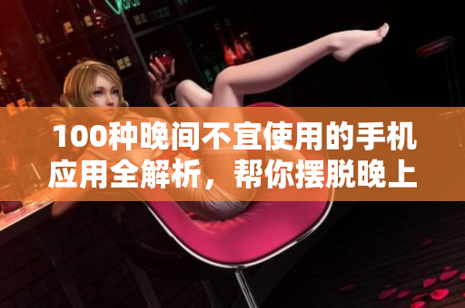 100種晚間不宜使用的手機(jī)應(yīng)用全解析，幫你擺脫晚上使用手機(jī)的困擾