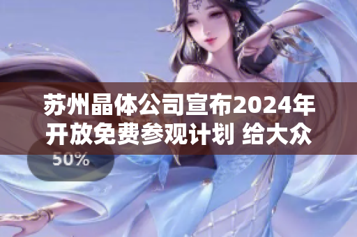 蘇州晶體公司宣布2024年開(kāi)放免費(fèi)參觀計(jì)劃 給大眾帶來(lái)視覺(jué)盛宴 歡迎來(lái)感受科技魅力