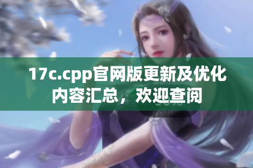 17c.cpp官網(wǎng)版更新及優(yōu)化內(nèi)容匯總，歡迎查閱