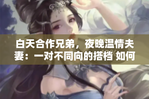 白天合作兄弟，夜晚溫情夫妻：一對不同向的搭檔 如何融合 