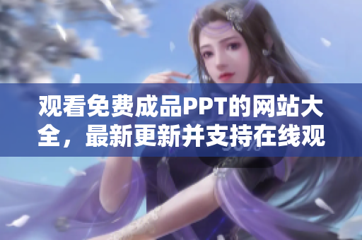 觀看免費成品PPT的網(wǎng)站大全，最新更新并支持在線觀看
