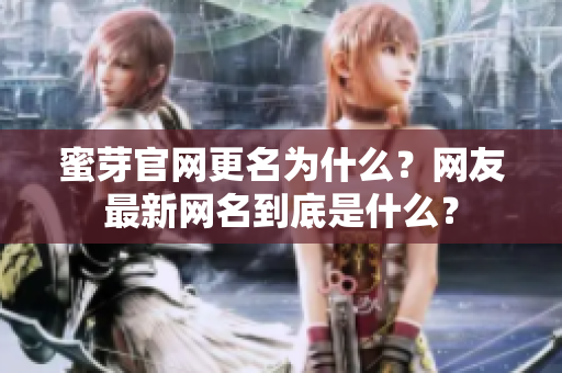 蜜芽官網(wǎng)更名為什么？網(wǎng)友最新網(wǎng)名到底是什么？