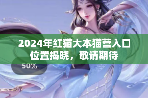 2024年紅貓大本貓營(yíng)入口位置揭曉，敬請(qǐng)期待