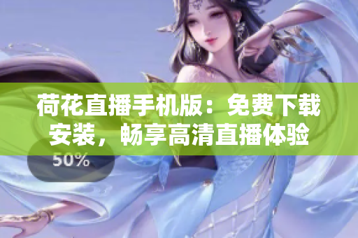 荷花直播手機(jī)版：免費(fèi)下載安裝，暢享高清直播體驗(yàn)