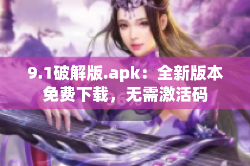 9.1破解版.apk：全新版本免費(fèi)下載，無需激活碼