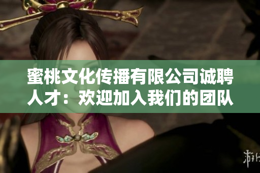 蜜桃文化傳播有限公司誠(chéng)聘人才：歡迎加入我們的團(tuán)隊(duì)！
