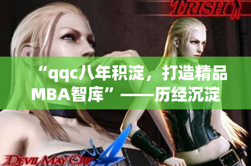 “qqc八年積淀，打造精品MBA智庫”——?dú)v經(jīng)沉淀，成就卓越。