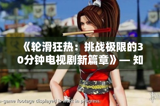 《輪滑狂熱：挑戰(zhàn)極限的30分鐘電視劇新篇章》— 知己知彼！