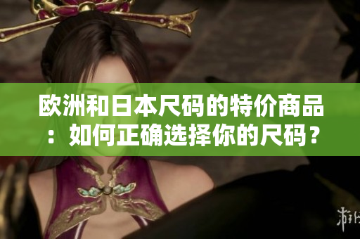 歐洲和日本尺碼的特價(jià)商品：如何正確選擇你的尺碼？
