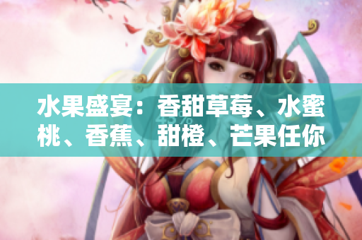 水果盛宴：香甜草莓、水蜜桃、香蕉、甜橙、芒果任你選