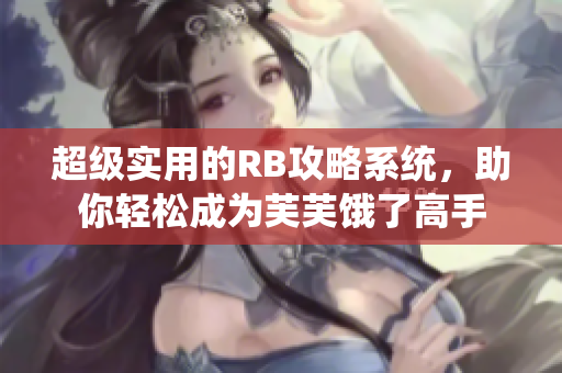 超級(jí)實(shí)用的RB攻略系統(tǒng)，助你輕松成為芙芙餓了高手