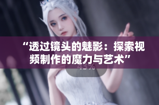 “透過(guò)鏡頭的魅影：探索視頻制作的魔力與藝術(shù)”