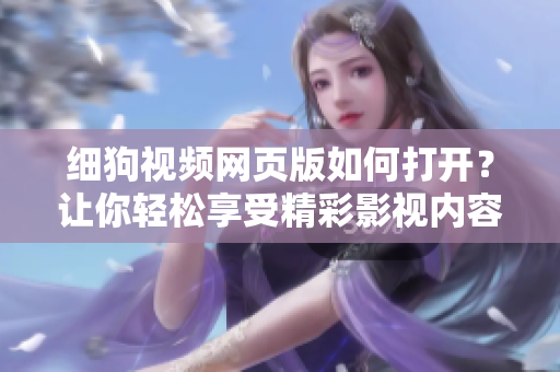 細(xì)狗視頻網(wǎng)頁版如何打開？讓你輕松享受精彩影視內(nèi)容