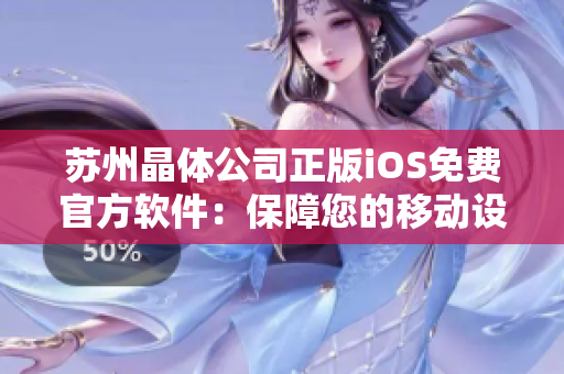 蘇州晶體公司正版iOS免費官方軟件：保障您的移動設備安全、穩(wěn)定和高效運行