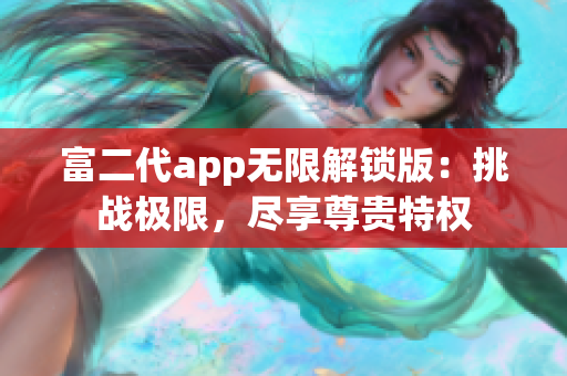 富二代app無限解鎖版：挑戰(zhàn)極限，盡享尊貴特權