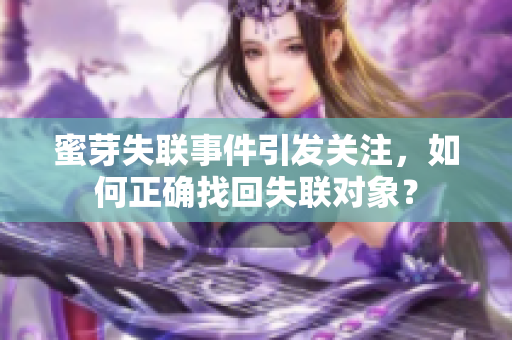 蜜芽失聯(lián)事件引發(fā)關(guān)注，如何正確找回失聯(lián)對(duì)象？