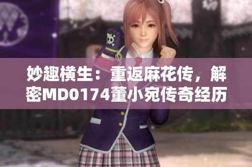 妙趣橫生：重返麻花傳，解密MD0174董小宛傳奇經歷