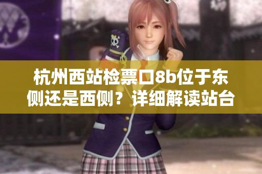 杭州西站檢票口8b位于東側(cè)還是西側(cè)？詳細(xì)解讀站臺(tái)分布情況