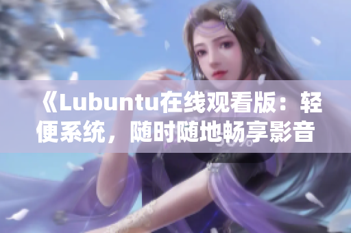 《Lubuntu在線觀看版：輕便系統(tǒng)，隨時隨地暢享影音樂趣》