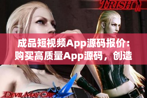 成品短視頻App源碼報(bào)價(jià)：購買高質(zhì)量App源碼，創(chuàng)造您的短視頻平臺(tái)