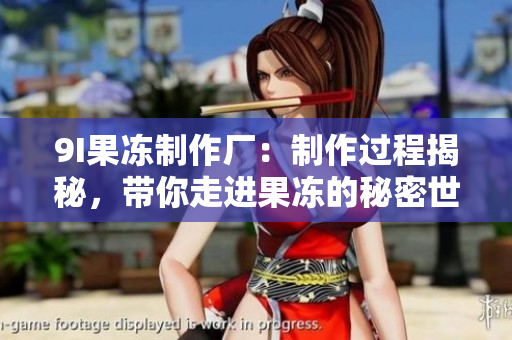 9I果凍制作廠：制作過程揭秘，帶你走進(jìn)果凍的秘密世界