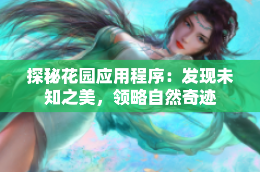探秘花園應用程序：發(fā)現(xiàn)未知之美，領(lǐng)略自然奇跡