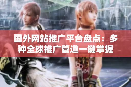 國外網(wǎng)站推廣平臺盤點：多種全球推廣管道一鍵掌握