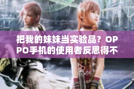 把我的妹妹當(dāng)實(shí)驗(yàn)品？OPPO手機(jī)的使用者反思得不同