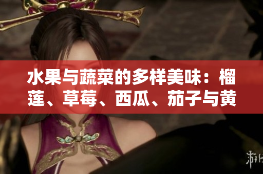 水果與蔬菜的多樣美味：榴蓮、草莓、西瓜、茄子與黃瓜