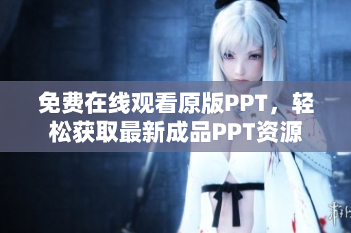 免費(fèi)在線觀看原版PPT，輕松獲取最新成品PPT資源